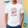 Its All in The Attitude Flamingo Shirt 2